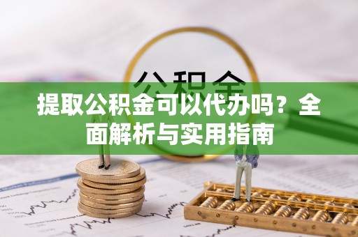 青海提取公积金可以代办吗？全面解析与实用指南