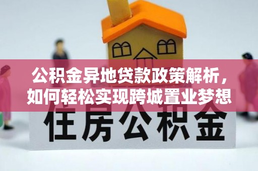 青海公积金异地贷款政策解析，如何轻松实现跨城置业梦想
