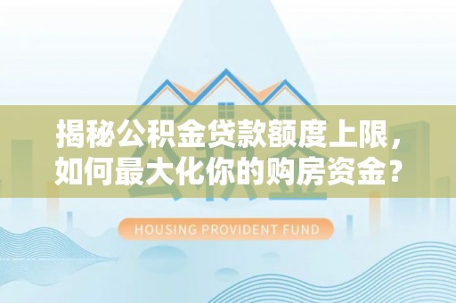 青海揭秘公积金贷款额度上限，如何最大化你的购房资金？