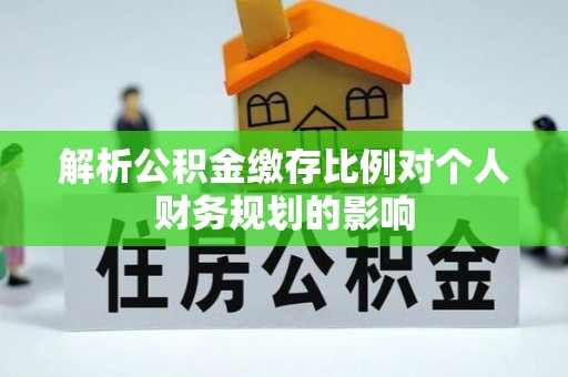 青海解析公积金缴存比例对个人财务规划的影响
