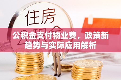 青海公积金支付物业费，政策新趋势与实际应用解析