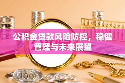 青海公积金贷款风险防控，稳健管理与未来展望