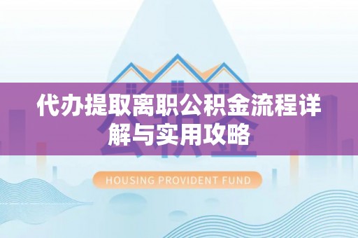 青海代办提取离职公积金流程详解与实用攻略