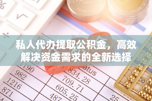 青海私人代办提取公积金，高效解决资金需求的全新选择