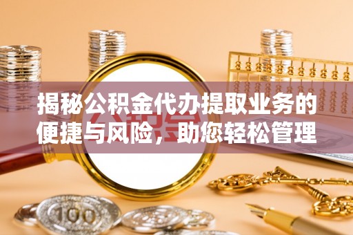 青海揭秘公积金代办提取业务的便捷与风险，助您轻松管理财务
