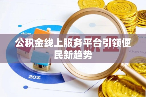 青海公积金线上服务平台引领便民新趋势