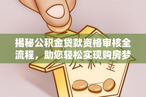 青海揭秘公积金贷款资格审核全流程，助您轻松实现购房梦想