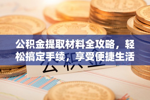 青海公积金提取材料全攻略，轻松搞定手续，享受便捷生活