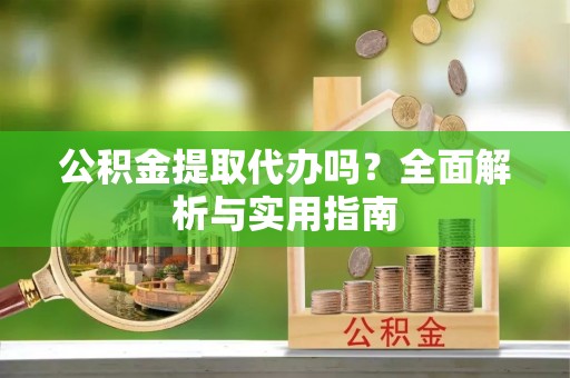 青海公积金提取代办吗？全面解析与实用指南