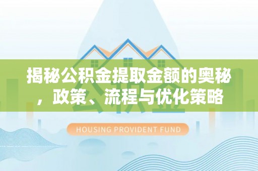 青海揭秘公积金提取金额的奥秘，政策、流程与优化策略