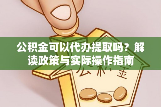 青海公积金可以代办提取吗？解读政策与实际操作指南