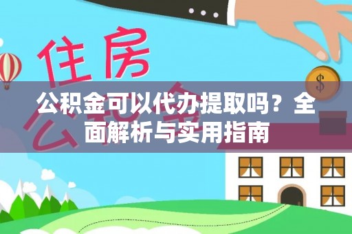 青海公积金可以代办提取吗？全面解析与实用指南