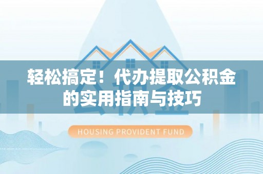 青海轻松搞定！代办提取公积金的实用指南与技巧