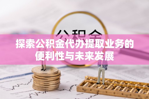 青海探索公积金代办提取业务的便利性与未来发展