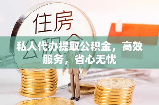 青海私人代办提取公积金，高效服务，省心无忧