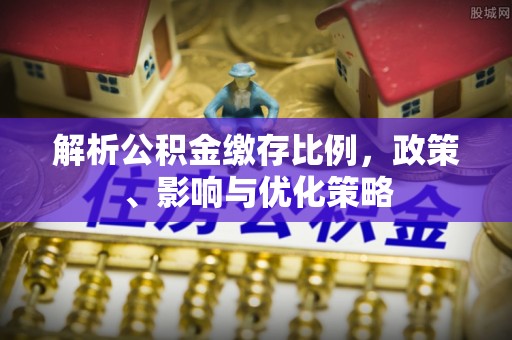 青海解析公积金缴存比例，政策、影响与优化策略
