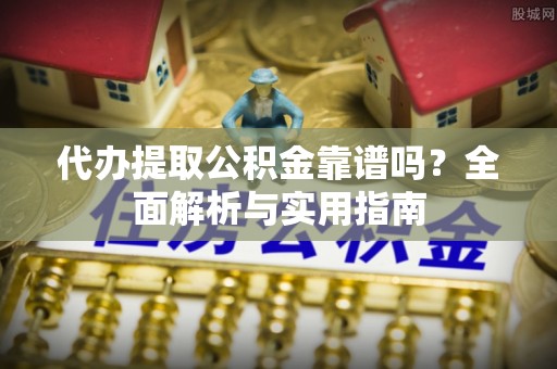 青海代办提取公积金靠谱吗？全面解析与实用指南