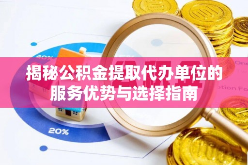 青海揭秘公积金提取代办单位的服务优势与选择指南