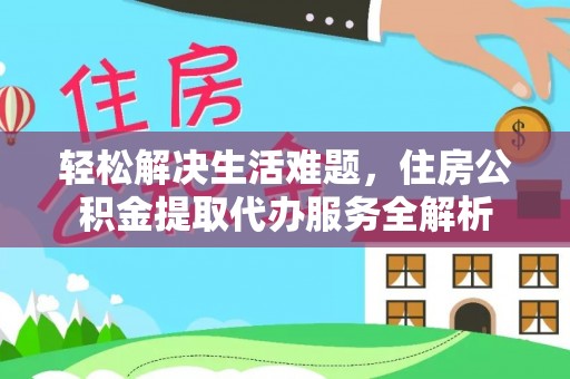 青海轻松解决生活难题，住房公积金提取代办服务全解析
