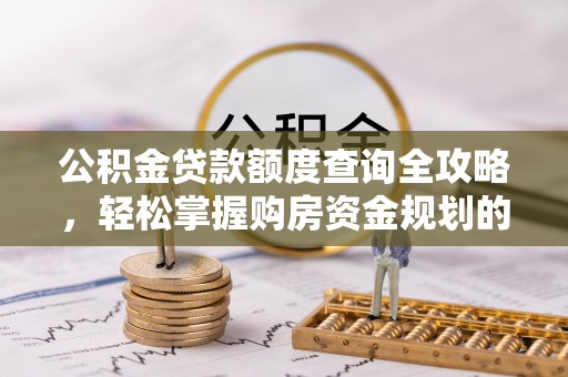 青海公积金贷款额度查询全攻略，轻松掌握购房资金规划的关键