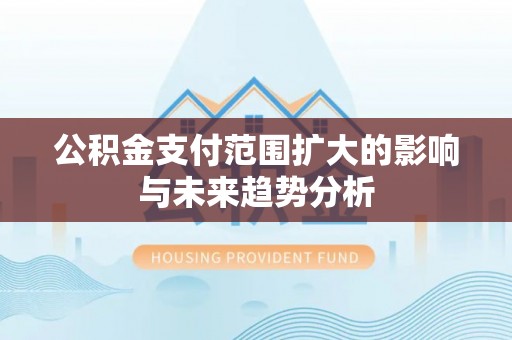 青海公积金支付范围扩大的影响与未来趋势分析