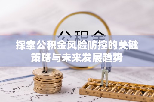 青海探索公积金风险防控的关键策略与未来发展趋势