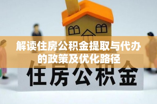 青海解读住房公积金提取与代办的政策及优化路径