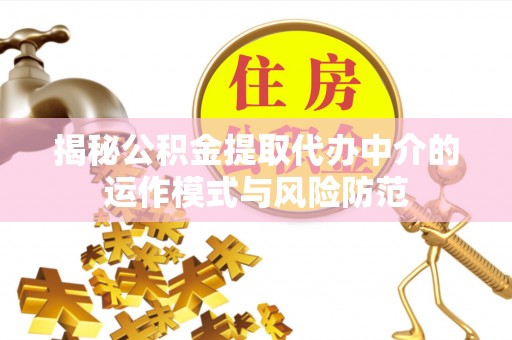 青海揭秘公积金提取代办中介的运作模式与风险防范