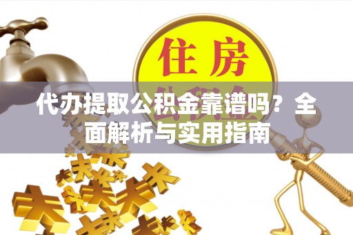 青海代办提取公积金靠谱吗？全面解析与实用指南