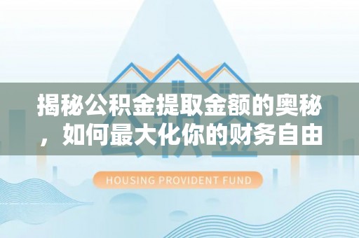 青海揭秘公积金提取金额的奥秘，如何最大化你的财务自由