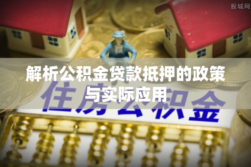 青海解析公积金贷款抵押的政策与实际应用