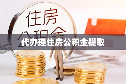 青海代办理住房公积金提取