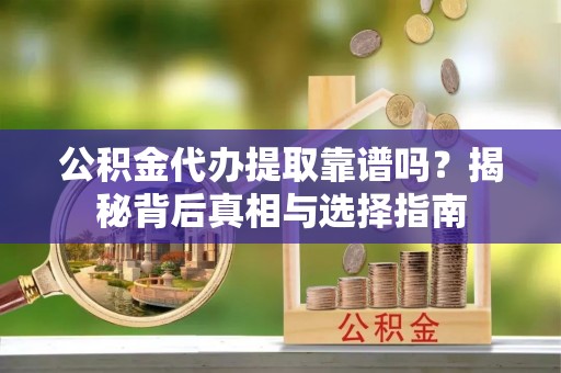 青海公积金代办提取靠谱吗？揭秘背后真相与选择指南