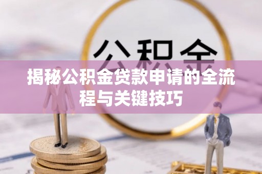 青海揭秘公积金贷款申请的全流程与关键技巧