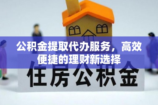青海公积金提取代办服务，高效便捷的理财新选择