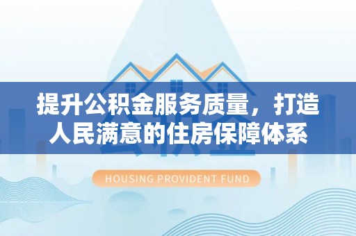 青海提升公积金服务质量，打造人民满意的住房保障体系