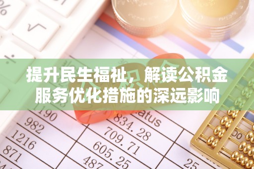 青海提升民生福祉，解读公积金服务优化措施的深远影响