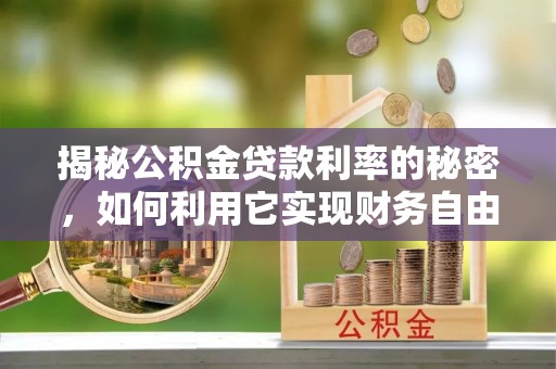 青海揭秘公积金贷款利率的秘密，如何利用它实现财务自由？