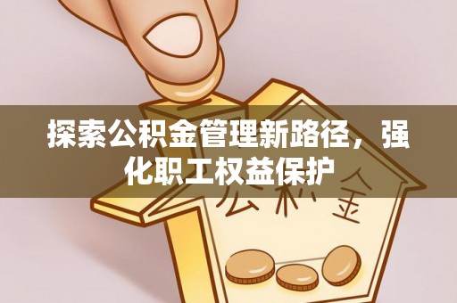 青海探索公积金管理新路径，强化职工权益保护