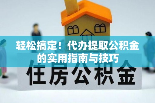 青海轻松搞定！代办提取公积金的实用指南与技巧
