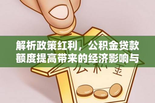 青海解析政策红利，公积金贷款额度提高带来的经济影响与生活改变
