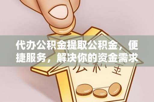 青海代办公积金提取公积金，便捷服务，解决你的资金需求