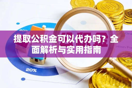 青海提取公积金可以代办吗？全面解析与实用指南