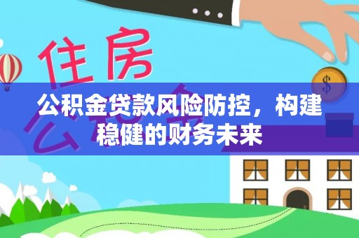 青海公积金贷款风险防控，构建稳健的财务未来