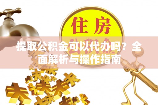 青海提取公积金可以代办吗？全面解析与操作指南