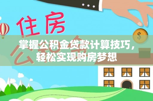 青海掌握公积金贷款计算技巧，轻松实现购房梦想