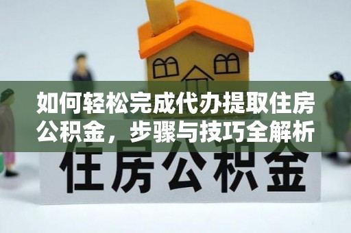 青海如何轻松完成代办提取住房公积金，步骤与技巧全解析