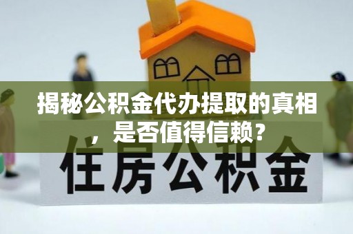 青海揭秘公积金代办提取的真相，是否值得信赖？