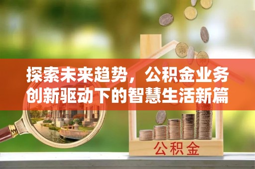 青海探索未来趋势，公积金业务创新驱动下的智慧生活新篇章
