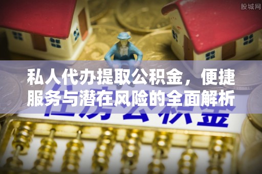 青海私人代办提取公积金，便捷服务与潜在风险的全面解析
